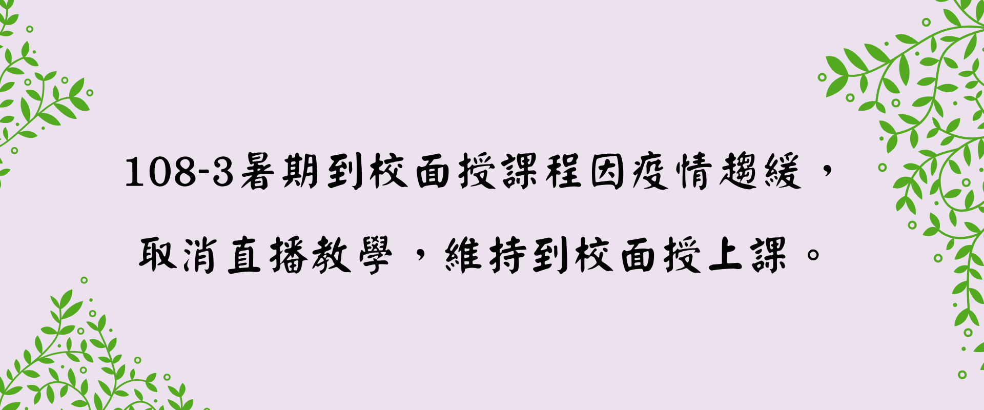 108-3暑期到校面授課程因疫情趨緩，取消直播教學，維持到校面授上課。